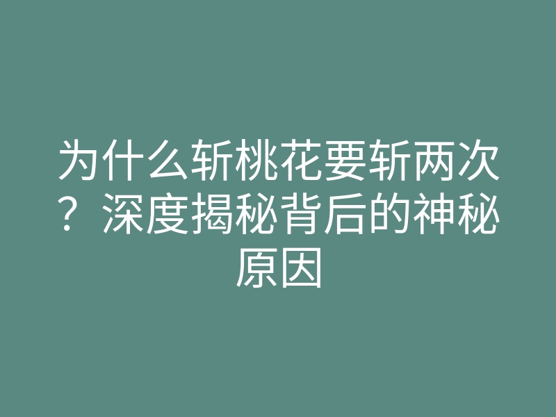 为什么斩桃花要斩两次?深度揭秘背后的神秘原因