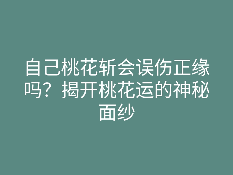 自己桃花斩会误伤正缘吗?揭开桃花运的神秘面纱