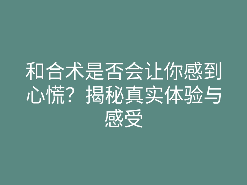 和合术是否会让你感到心慌?揭秘真实体验与感受