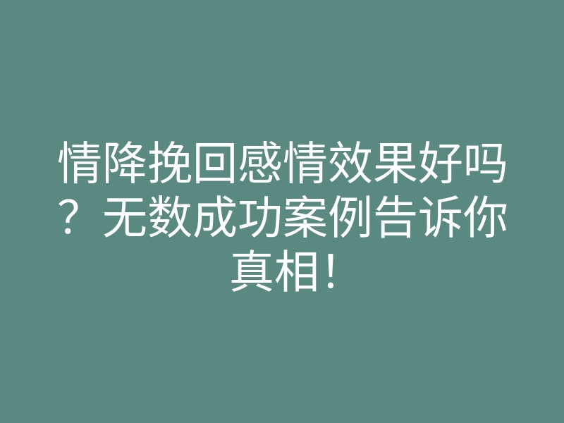 情降挽回感情效果好吗?无数成功案例告诉你真相!