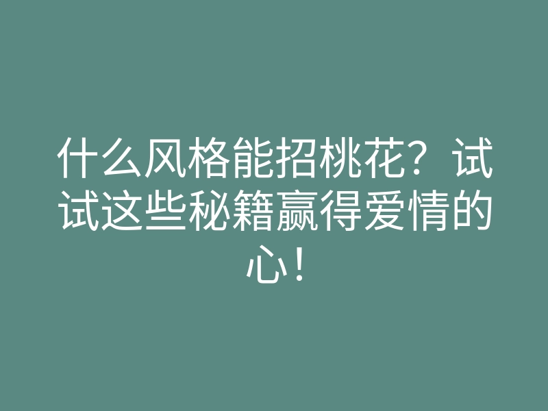 什么风格能招桃花？试试这些秘籍赢得爱情的心！