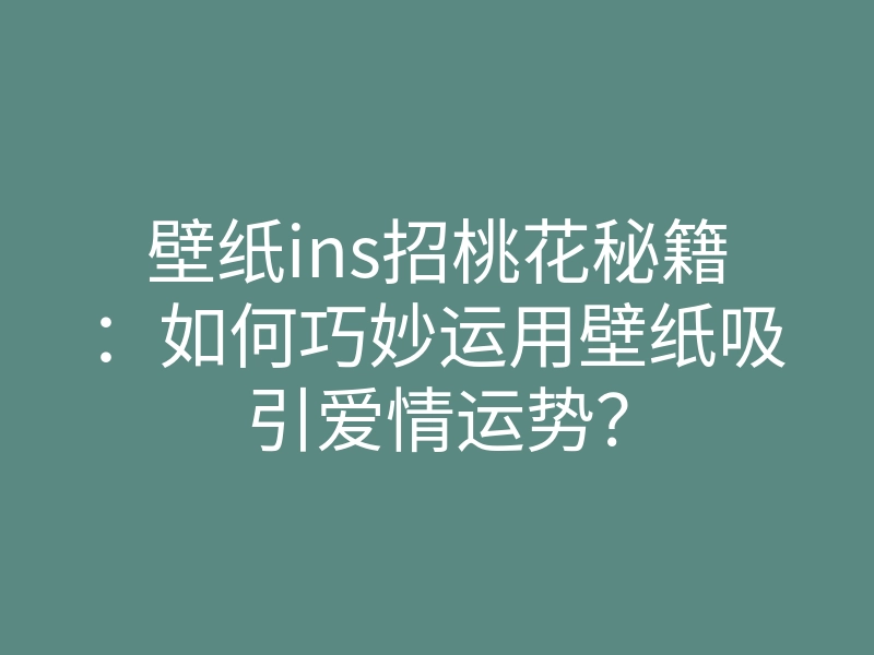 壁纸ins招桃花秘籍:如何巧妙运用壁纸吸引爱情运势?