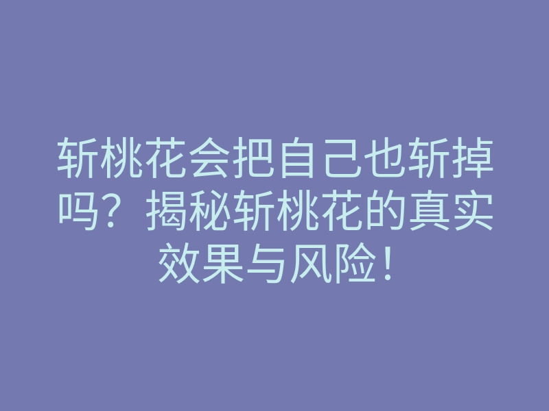 斩桃花会把自己也斩掉吗?揭秘斩桃花的真实效果与风险!