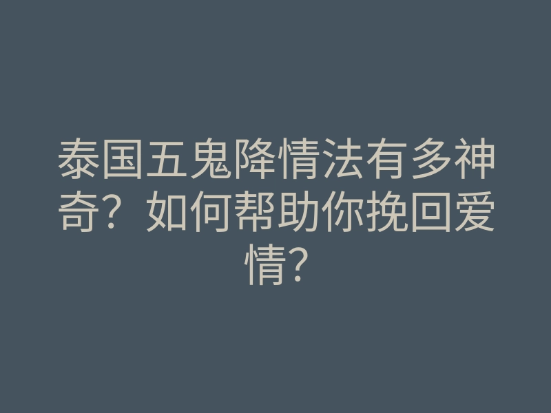 泰国五鬼降情法有多神奇?如何帮助你挽回爱情?