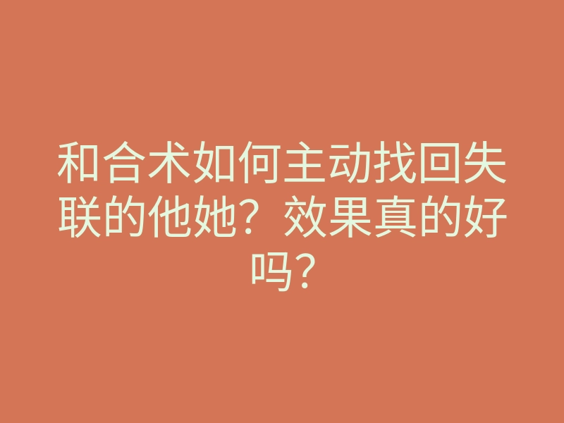和合术如何主动找回失联的他她?效果真的好吗?