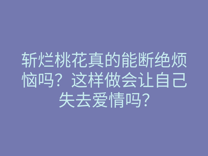 斩烂桃花真的能断绝烦恼吗?这样做会让自己失去爱情吗?