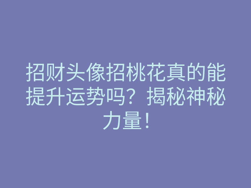 招财头像招桃花真的能提升运势吗?揭秘神秘力量!