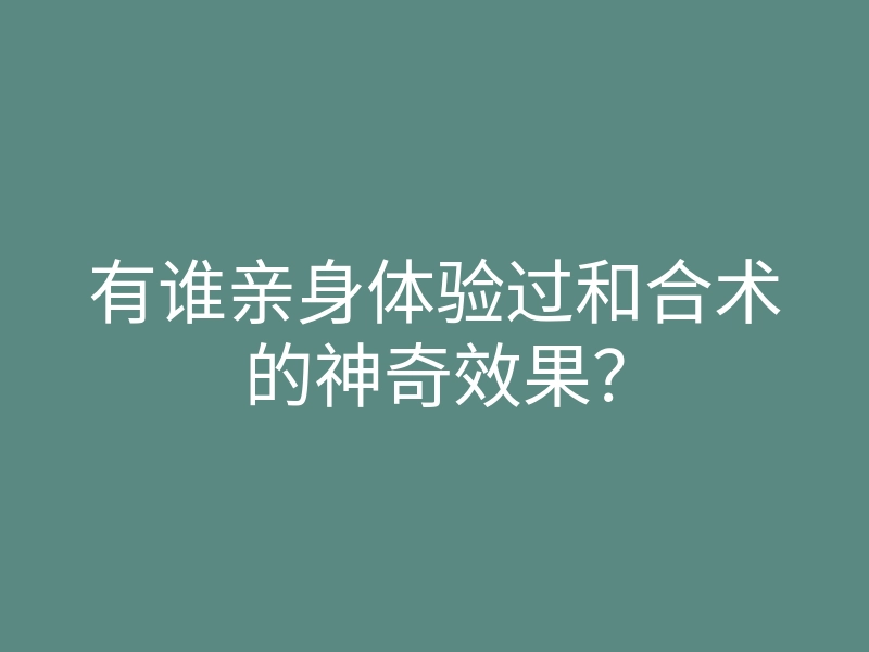 有谁亲身体验过和合术的神奇效果?