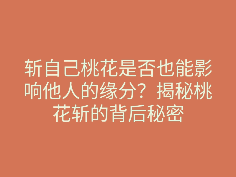 斩自己桃花是否也能影响他人的缘分?揭秘桃花斩的背后秘密