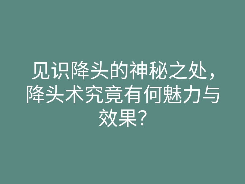 见识降头的神秘之处,降头术究竟有何魅力与效果?
