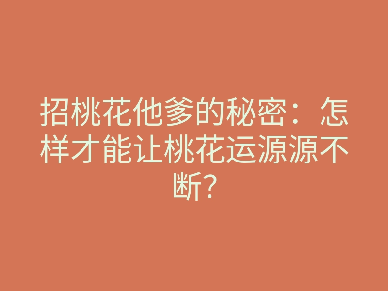 招桃花他爹的秘密:怎样才能让桃花运源源不断?