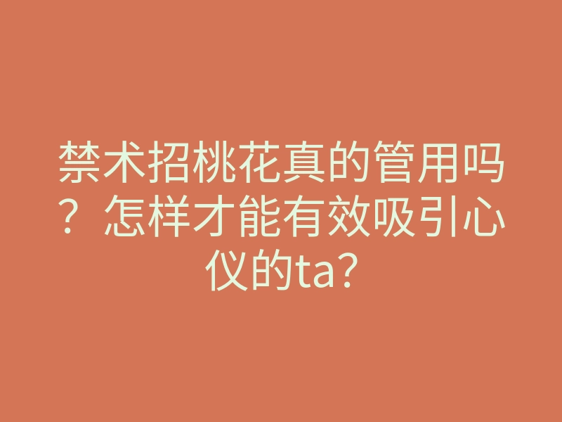 禁术招桃花真的管用吗?怎样才能有效吸引心仪的ta?