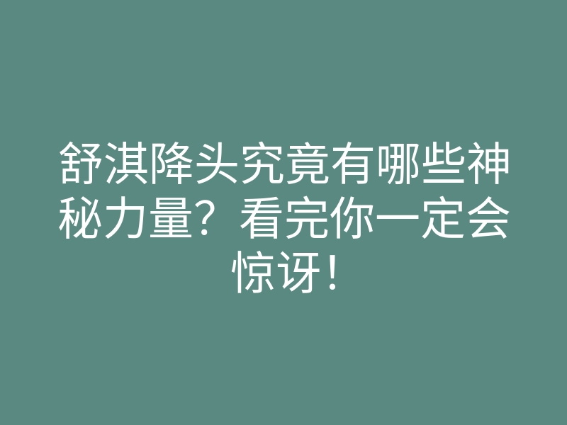 舒淇降头究竟有哪些神秘力量?看完你一定会惊讶!
