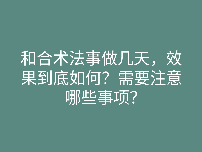 和合术法事做几天,效果到底如何?需要注意哪些事项?