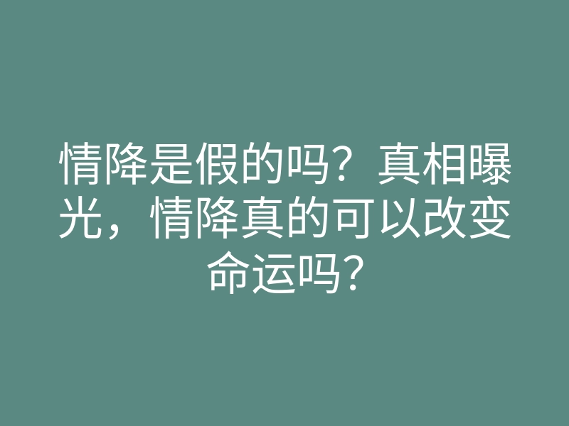 情降是假的吗?真相曝光,情降真的可以改变命运吗?