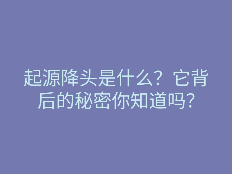 起源降头是什么?它背后的秘密你知道吗?