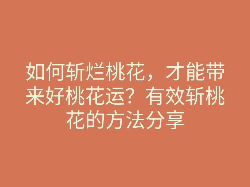 如何斩烂桃花,才能带来好桃花运?有效斩桃花的方法分享