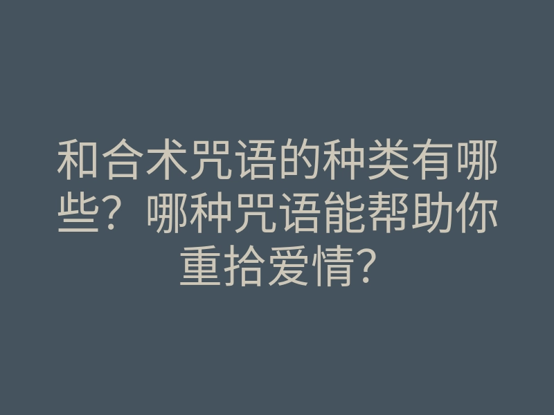 和合术咒语的种类有哪些?哪种咒语能帮助你重拾爱情?