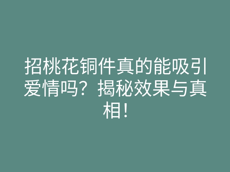 招桃花铜件真的能吸引爱情吗?揭秘效果与真相!