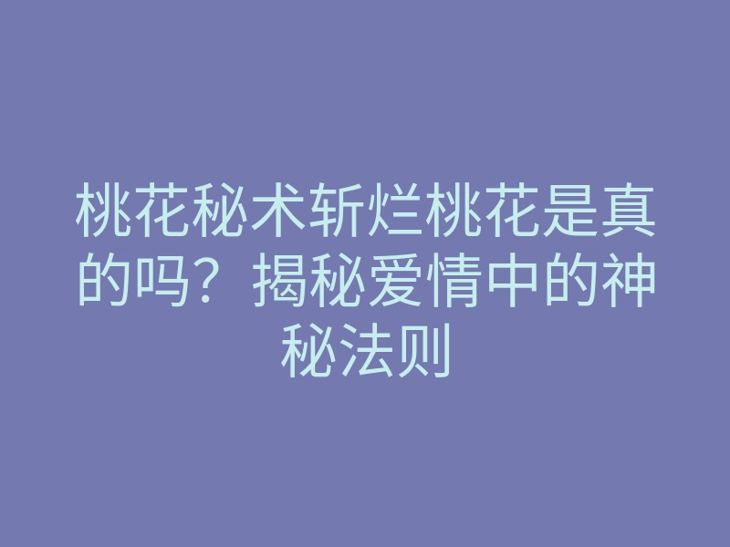 桃花秘术斩烂桃花是真的吗？揭秘爱情中的神秘法则