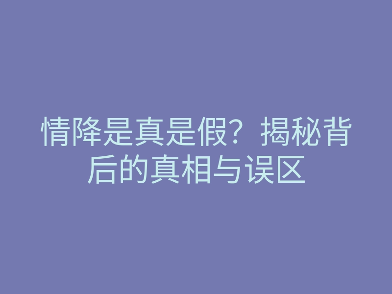 情降是真是假？揭秘背后的真相与误区