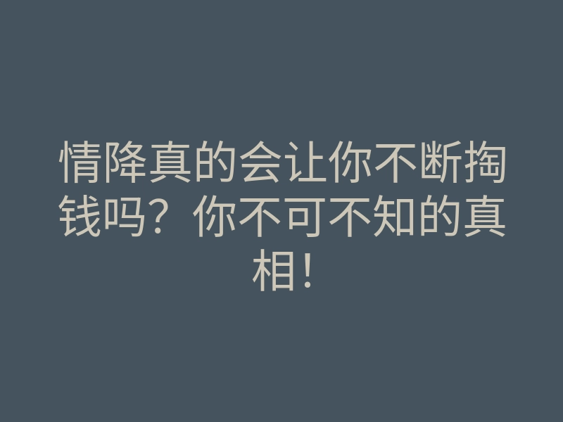 情降真的会让你不断掏钱吗?你不可不知的真相!