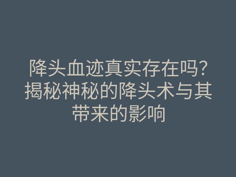降头血迹真实存在吗?揭秘神秘的降头术与其带来的影响