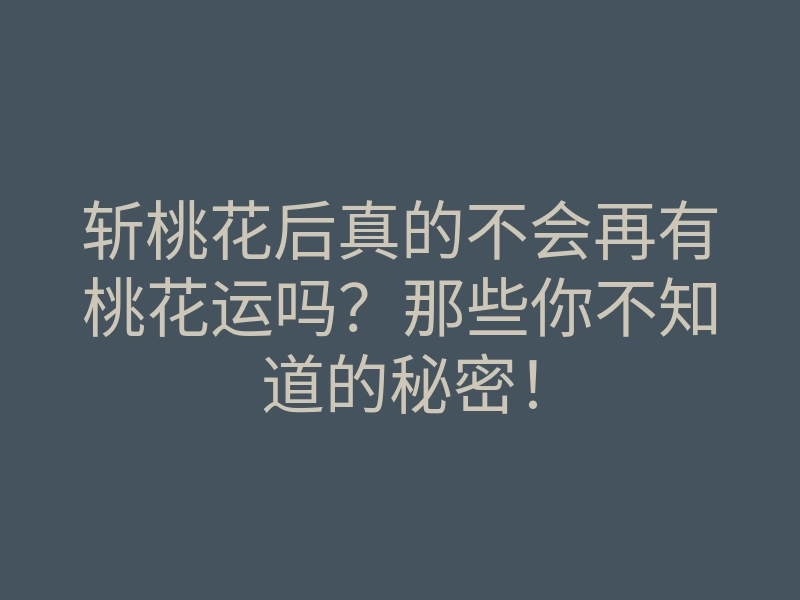斩桃花后真的不会再有桃花运吗?那些你不知道的秘密!