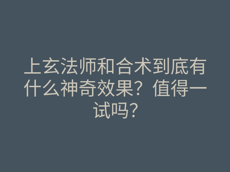 上玄法师和合术到底有什么神奇效果?值得一试吗?