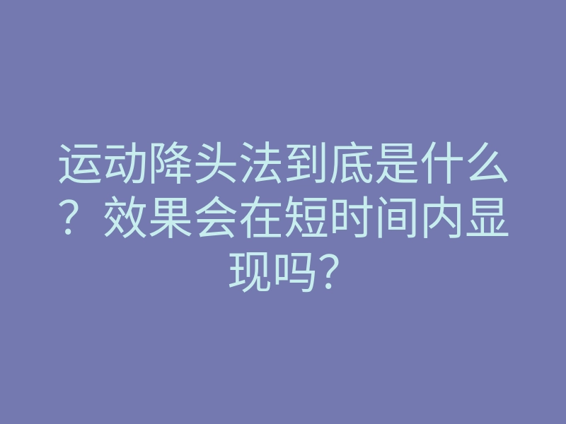 运动降头法到底是什么?效果会在短时间内显现吗?