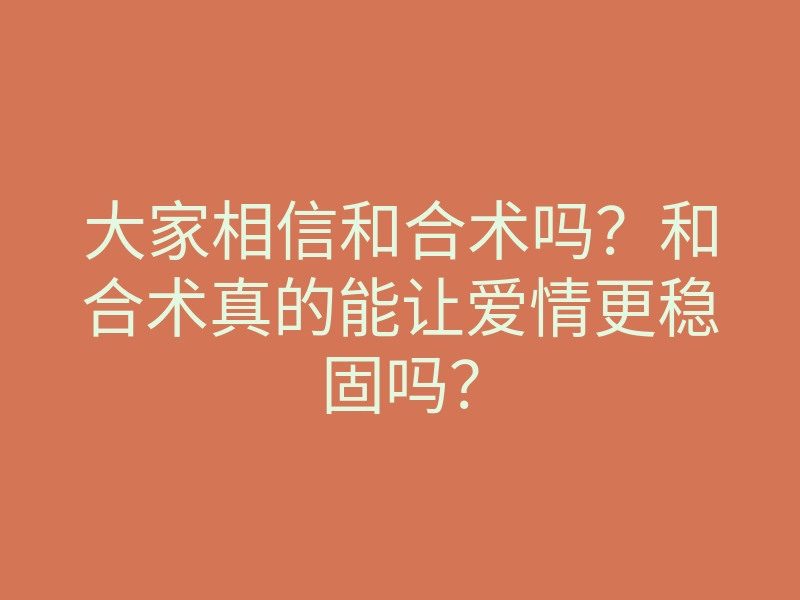 大家相信和合术吗?和合术真的能让爱情更稳固吗?