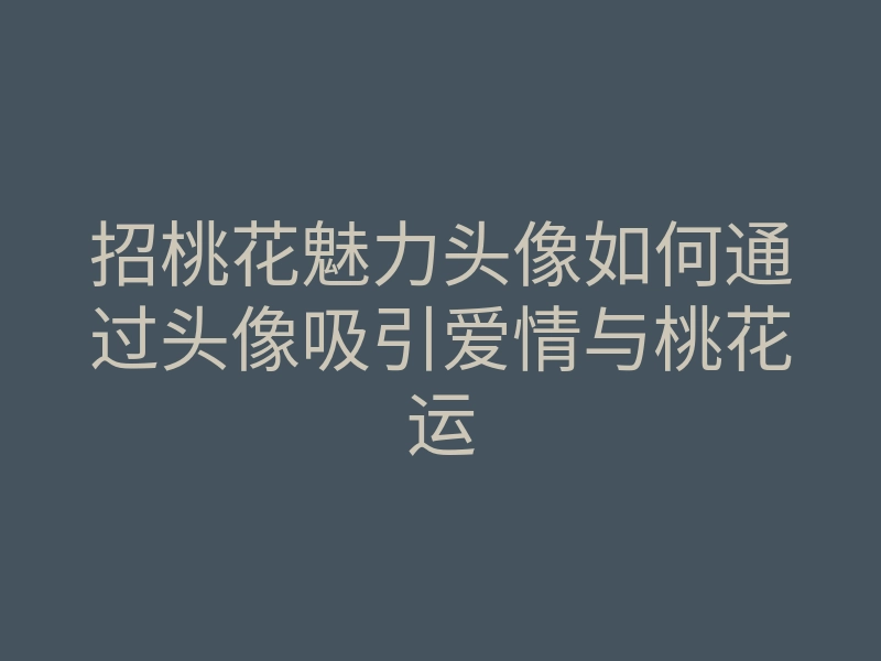招桃花魅力头像如何通过头像吸引爱情与桃花运