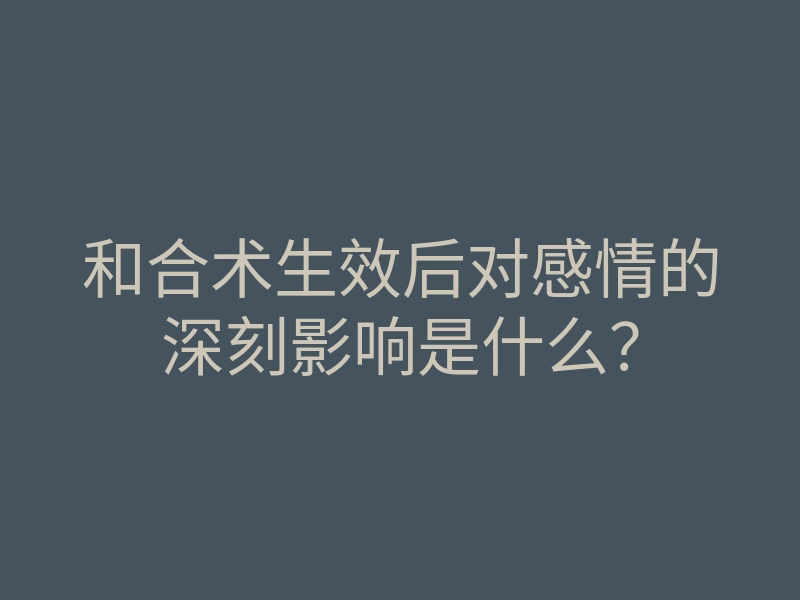 和合术生效后对感情的深刻影响是什么?