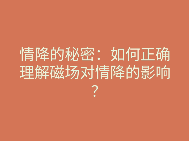情降的秘密：如何正确理解磁场对情降的影响？