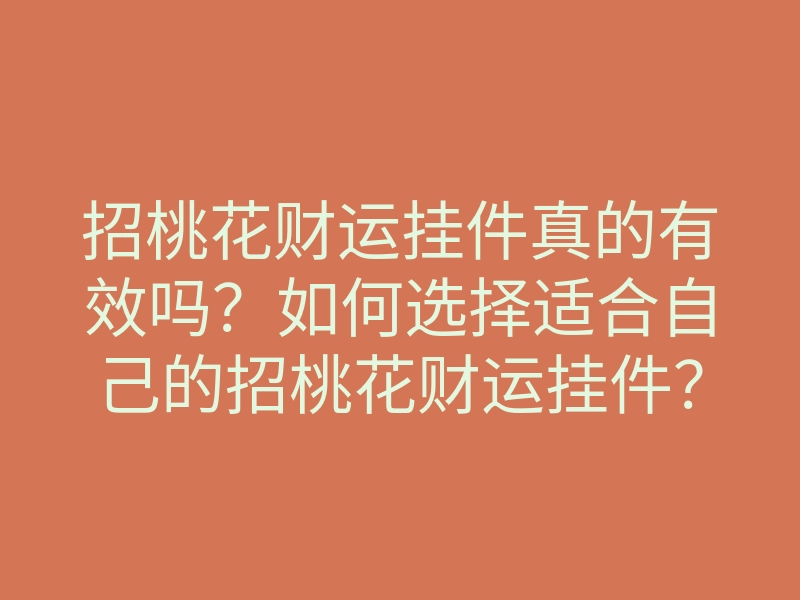 招桃花财运挂件真的有效吗?如何选择适合自己的招桃花财运挂件?