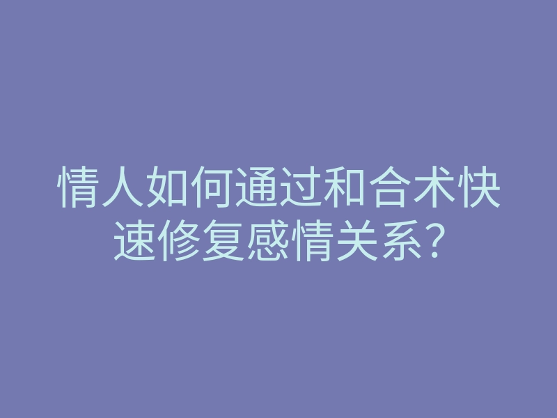 情人如何通过和合术快速修复感情关系?