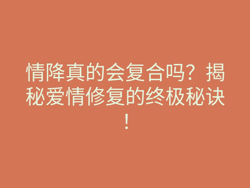 情降真的会复合吗?揭秘爱情修复的终极秘诀!