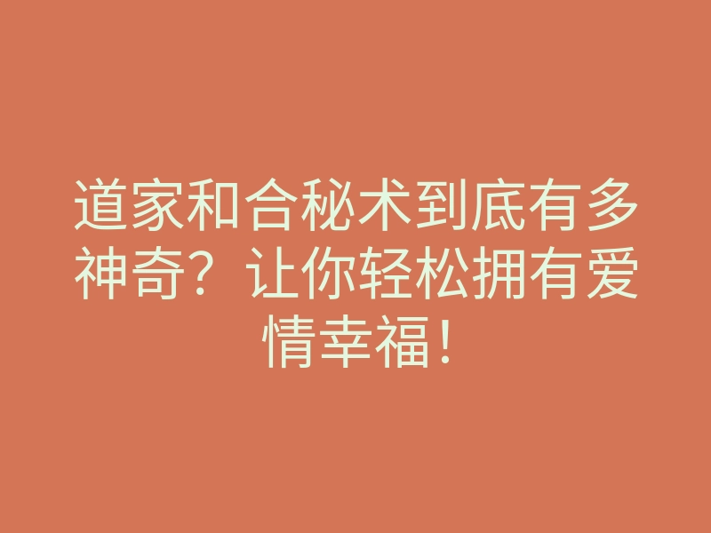道家和合秘术到底有多神奇？让你轻松拥有爱情幸福！