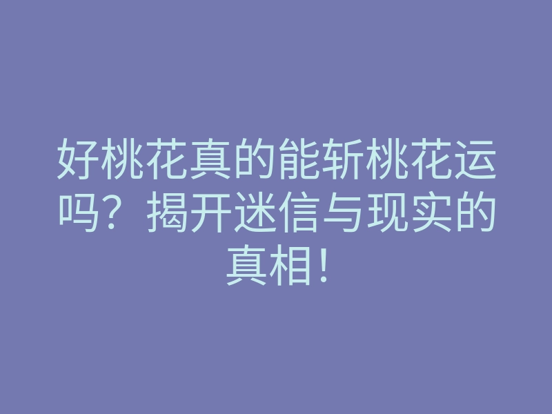 好桃花真的能斩桃花运吗?揭开迷信与现实的真相!