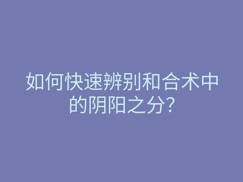 如何快速辨别和合术中的阴阳之分?