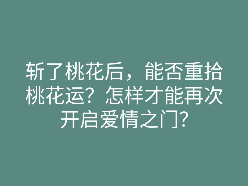 斩了桃花后,能否重拾桃花运?怎样才能再次开启爱情之门?