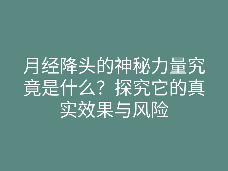 月经降头的神秘力量究竟是什么?探究它的真实效果与风险