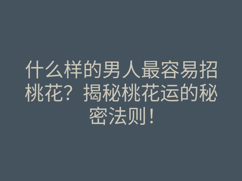 什么样的男人最容易招桃花?揭秘桃花运的秘密法则!
