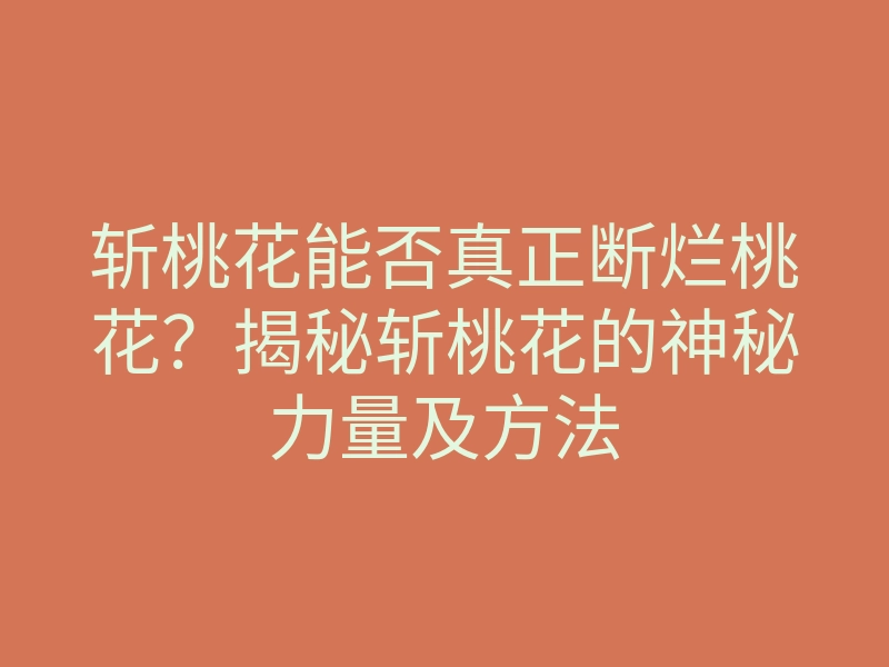 斩桃花能否真正断烂桃花?揭秘斩桃花的神秘力量及方法