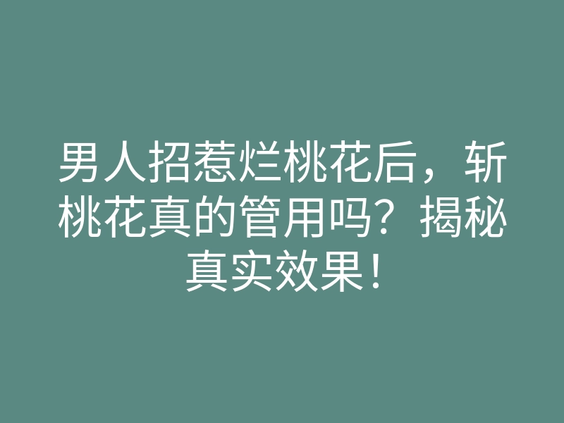 男人招惹烂桃花后,斩桃花真的管用吗?揭秘真实效果!