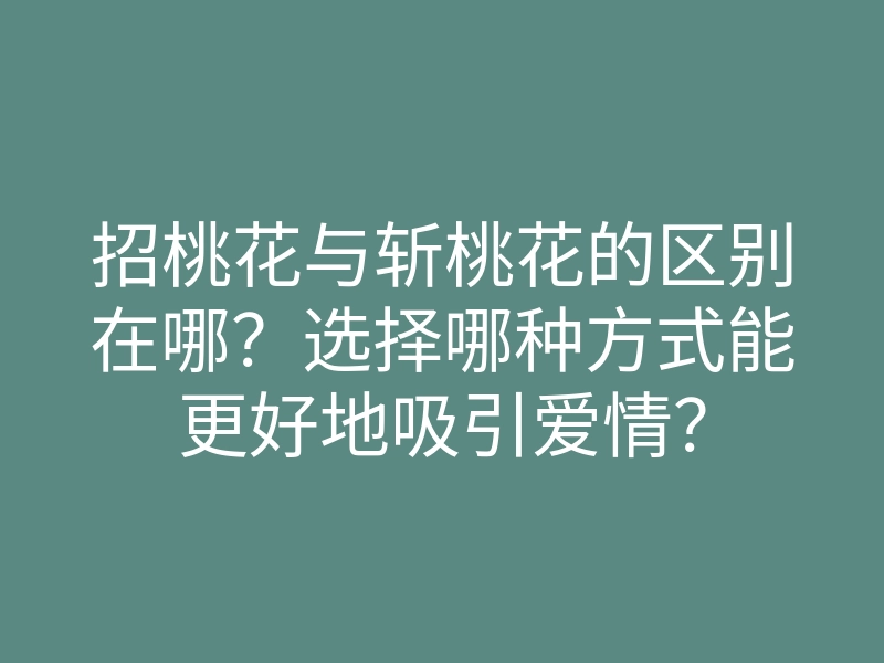 招桃花与斩桃花的区别在哪?选择哪种方式能更好地吸引爱情?