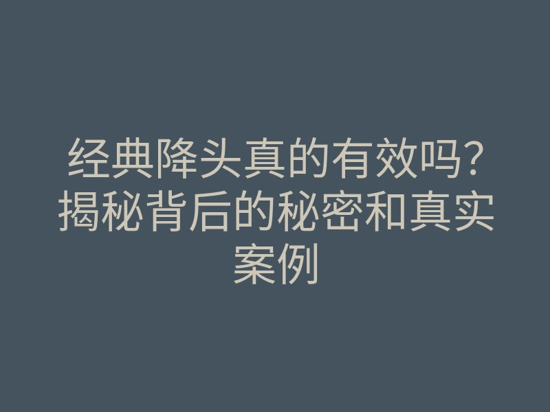 经典降头真的有效吗?揭秘背后的秘密和真实案例