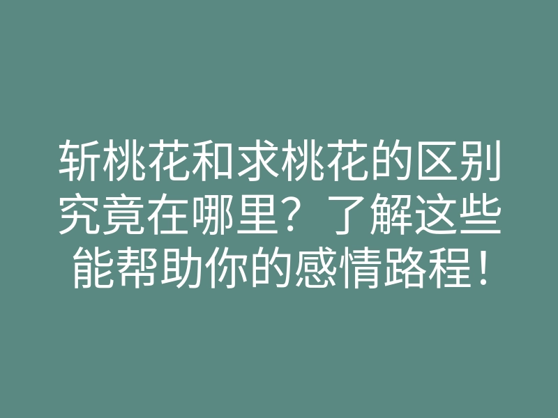 斩桃花和求桃花的区别究竟在哪里?了解这些能帮助你的感情路程!