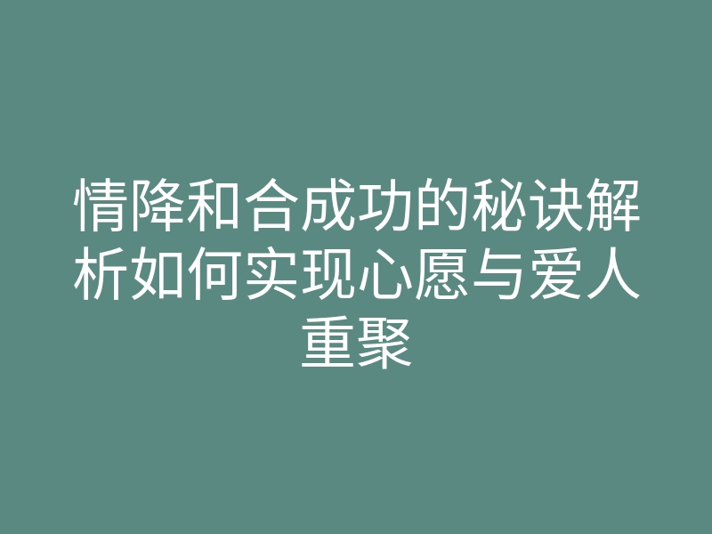情降和合成功的秘诀解析如何实现心愿与爱人重聚