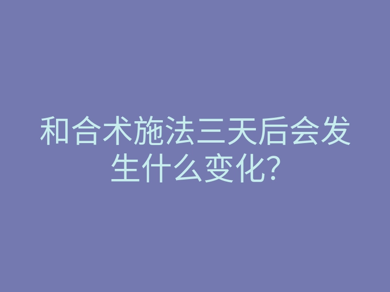 和合术施法三天后会发生什么变化?